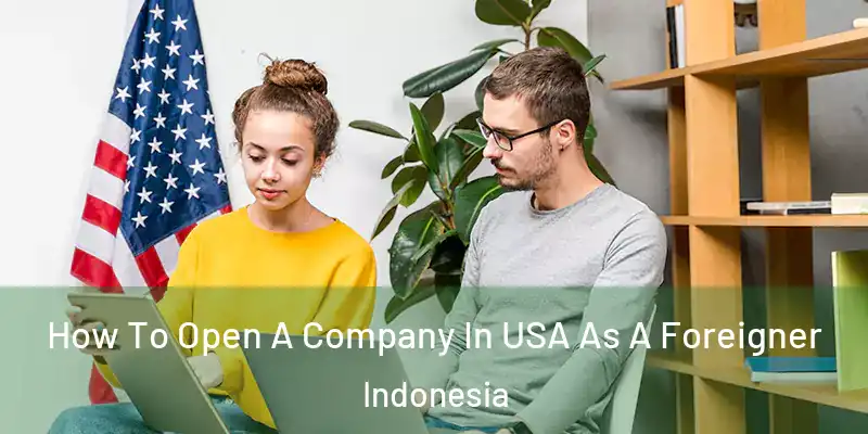  How To Open A Company In USA As A Foreigner Indonesia